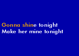 Gonna shine tonight

Make her mine tonight