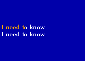 I need to know

I need to know