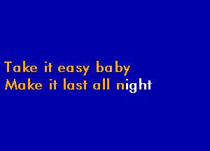 Take it easy be by

Make it last a night