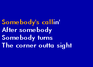 Somebody's callin'
After somebody

Somebody turns
The corner outta sight