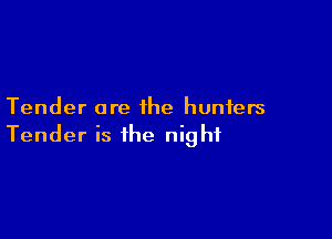 Tender are the hunters

Tender is the night