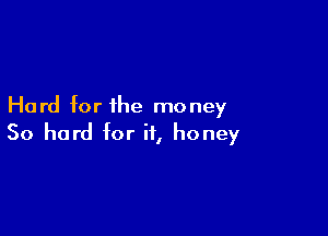 Hard for the money

So hard for if, honey