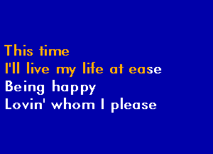 This time
I'll live my life of ease

Being happy

Lovin' whom I please