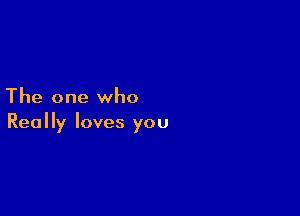 The one who

Really loves you