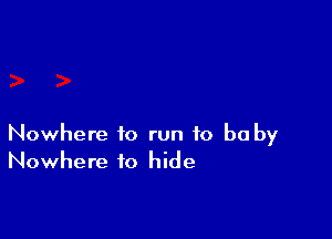 Nowhere to run to be by
Nowhere to hide
