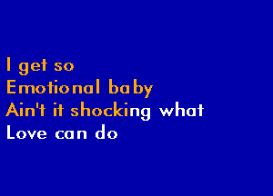 I get so
Emotional be by

Ain't it shocking what
Love can do