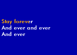 Stay forever

And ever and ever
And ever