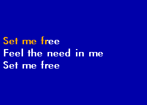 Set me free

Feel the need in me
Set me free