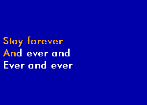 Stay forever

And ever and
Ever and ever