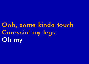 Ooh, some kinda touch

Ca ressin' my legs

Oh my