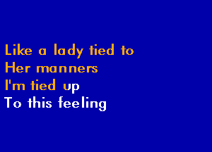 Like a lady tied to
Her manners

I'm tied up
To this feeling