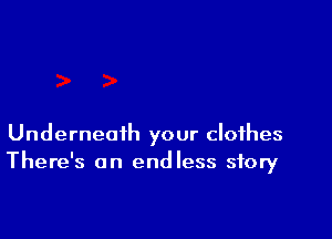 Underneath your clothes
There's an endless story