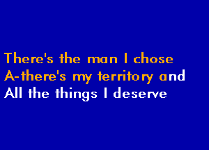 There's 1he man I chose
A-ihere's my territory and
All he 1hings I deserve