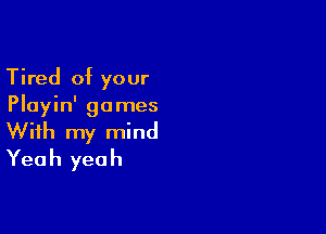 Tired of your
Playin' games

With my mind
Yeah yeah