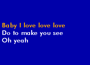 30 by I love love love

Do to make you see

Oh yeah