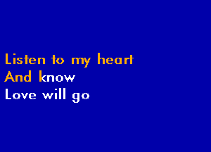 Listen to my heart

And know

Love will go