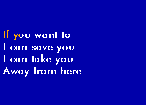 If you want 10
I can save you

I can take you
Away from here