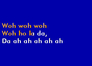 Woh woh woh
Woh ho Ia do,

Do ah oh oh oh oh