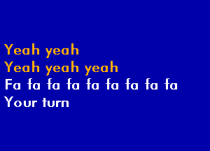 Yeah yeah
Yeah yeah yeah

Fa fa fa fa fa fa fa fa fa

Your turn