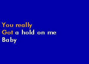 You really

Got a hold on me

Baby