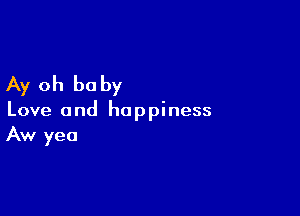 Ay oh be by

Love and happiness
Aw yea