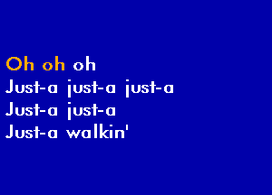 Oh oh oh

J usf- a iusi- o iusi- a

Jusf-a iust-o
Jusf-a walkin'