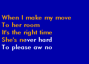 When I make my move
To her room

HJs the right time
She's never hard
To please aw no
