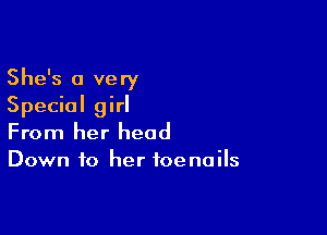 She's 0 very
Special girl

From her head
Down to her toenails