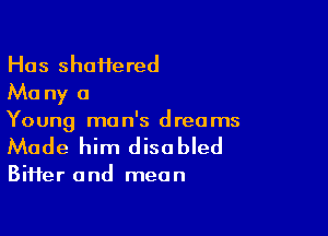 Has shattered
Ma ny 0

Young man's dreams
Made him disabled

BiHer and mean