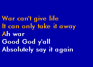 War ca n't give life
It can only take it away

Ah war
Good God y'all

Absolutely say it again