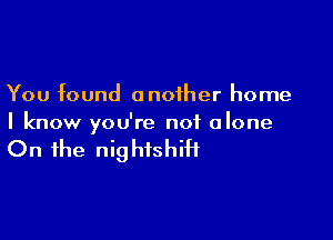 You found another home

I know you're not alone

On the nig htshiH