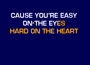 CAUSE YOU'RE EASY
ON'THE EYES
HARD ON THE HEART