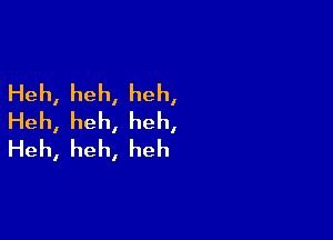 Heh,heh,heh,
Heh,heh,heh,

Heh,heh,heh