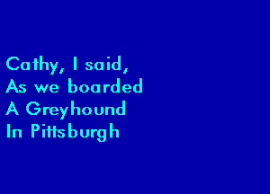 Cathy, I said,
As we boarded

A Greyhound
In Pittsburgh