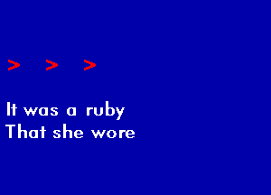 It was a ruby
That she wore