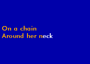 On a chain

Around her neck