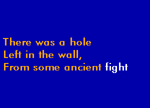 There was a hole

Left in the well,
From some ancient fight