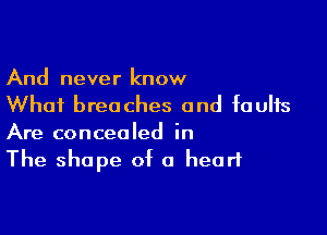 And never know
Whai breaches and faults

Are concealed in
The shape of a heart