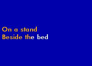 On a stand

Beside the bed