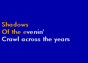 Shadows

Of the evenin'
Crawl across the years