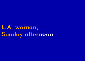 LA. woman,

Sunday afternoon