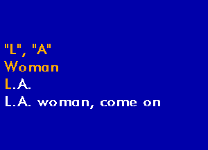 II LII, IIAII

Woman

LA.

LA. woman, come on