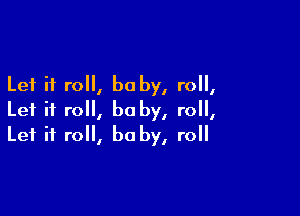 Let it roll, be by, roll,

Let it roll, be by, roll,
Let it roll, be by, roll