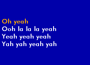 Oh yeah
Ooh la la '0 yeah

Yeah yeah yeah
Yah yah yeah yoh