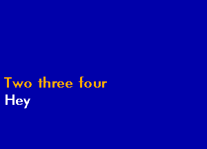 Two three four
Hey