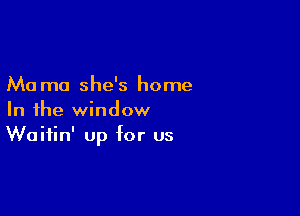 Ma mo she's home

In the window
Waitin' up for us