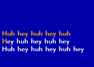 Huh hey huh hey huh

Hey huh hey huh hey
Huh hey huh hey huh hey