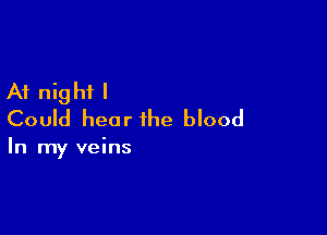 A1 nig hi I

Could hear the blood

In my veins