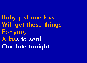 Baby iusf one kiss
Will get these things

For you,
A kiss to seal
Our fate tonight