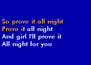 So prove it a night
Prove it all night

And girl I'll prove it
All night for you